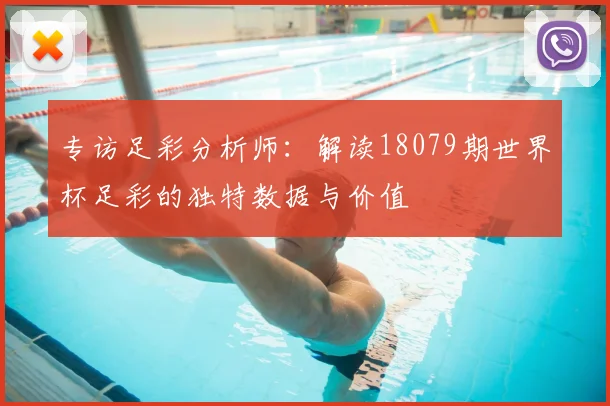 专访足彩分析师:解读18079期世界杯足彩的独特数据与价值