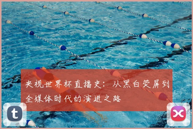 央视世界杯直播史：从黑白荧屏到全媒体时代的演进之路