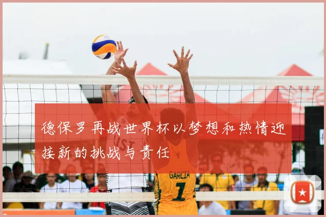 德保罗再战世界杯以梦想和热情迎接新的挑战与责任
