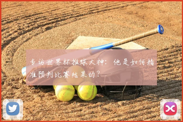 专访世界杯推球大神：他是如何精准预判比赛结果的？