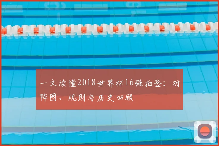一文读懂2018世界杯16强抽签:对阵图、规则与历史回顾