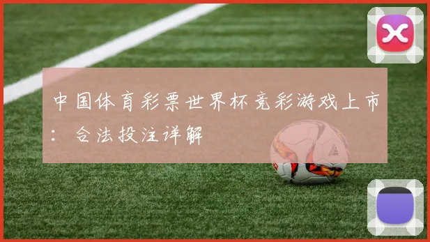 中国体育彩票世界杯竞彩游戏上市：合法投注详解