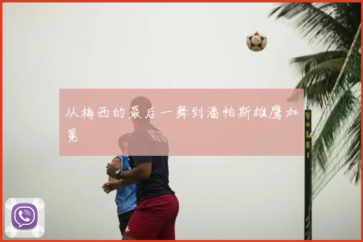 从梅西的最后一舞到潘帕斯雄鹰加冕