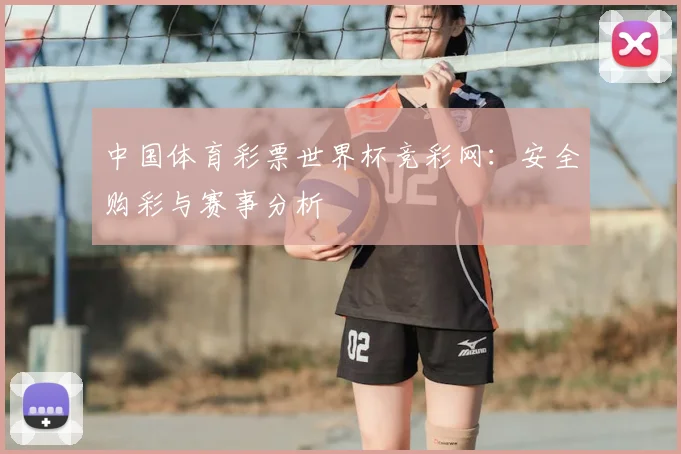 中国体育彩票世界杯竞彩网:安全购彩与赛事分析