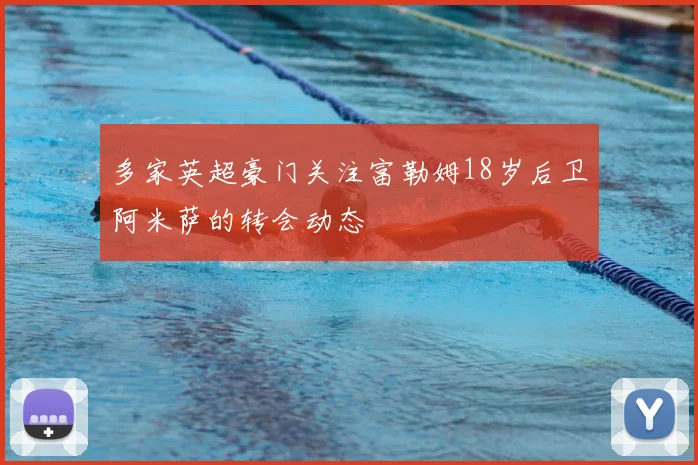 多家英超豪门关注富勒姆18岁后卫阿米萨的转会动态