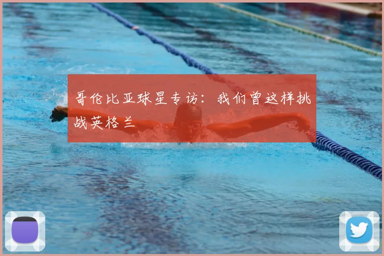哥伦比亚球星专访:我们曾这样挑战英格兰