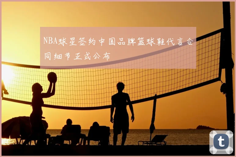 NBA球星签约中国品牌篮球鞋代言合同细节正式公布