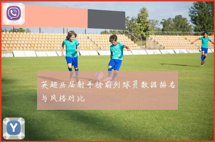 英超历届射手榜前列球员数据排名与风格对比