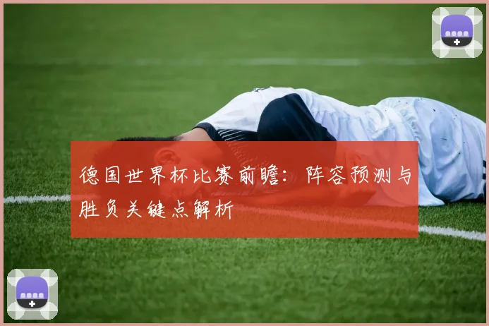 德国世界杯比赛前瞻：阵容预测与胜负关键点解析