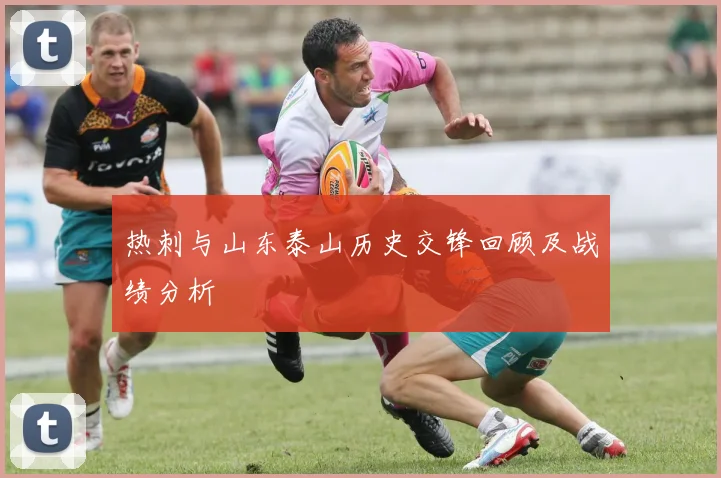 热刺与山东泰山历史交锋回顾及战绩分析