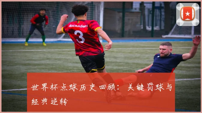 世界杯点球历史回顾：关键罚球与经典逆转