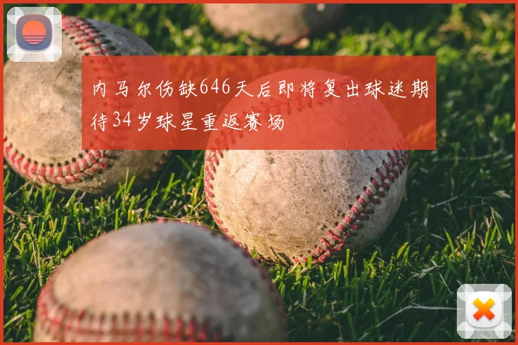内马尔伤缺646天后即将复出球迷期待34岁球星重返赛场