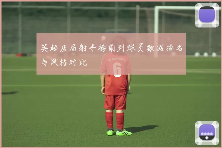 英超历届射手榜前列球员数据排名与风格对比
