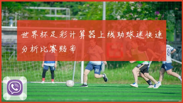 世界杯足彩计算器上线助球迷快速分析比赛赔率