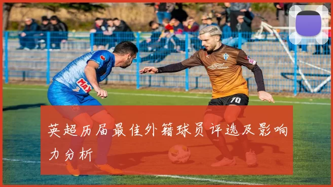 英超历届最佳外籍球员评选及影响力分析