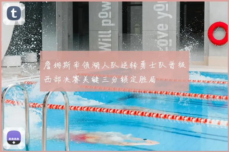 詹姆斯率领湖人队逆转勇士队晋级西部决赛关键三分锁定胜局