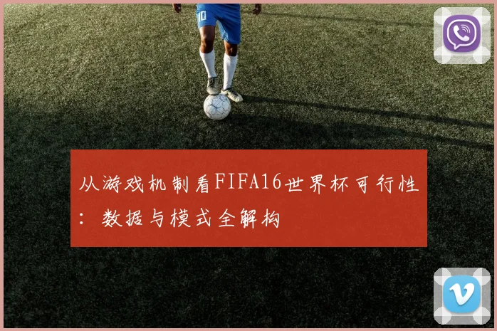 从游戏机制看FIFA16世界杯可行性：数据与模式全解构
