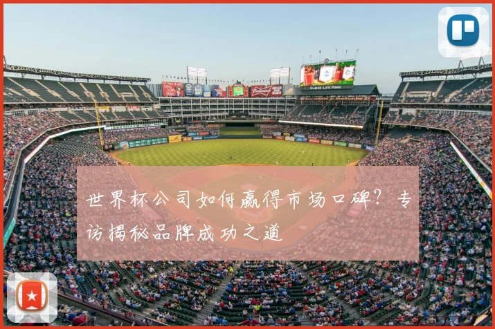 世界杯公司如何赢得市场口碑?专访揭秘品牌成功之道