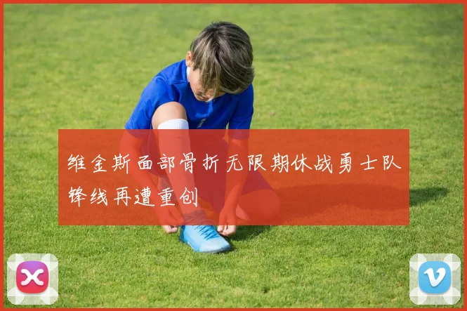 维金斯面部骨折无限期休战勇士队锋线再遭重创